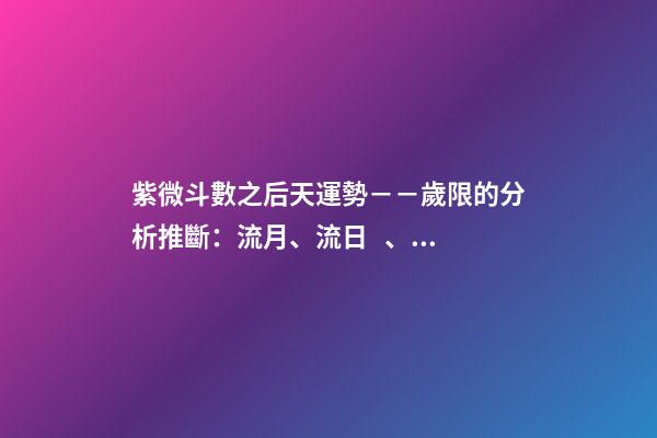 紫微斗數之后天運勢－－歲限的分析推斷：流月、流日、流時的看法